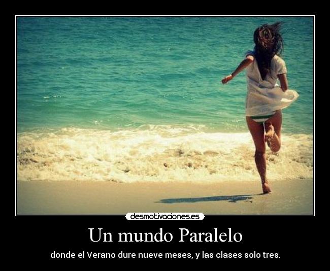 Un mundo Paralelo - donde el Verano dure nueve meses, y las clases solo tres.