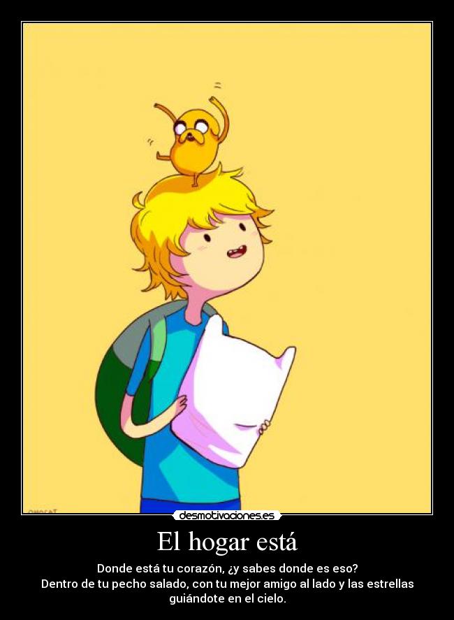 El hogar está - Donde está tu corazón, ¿y sabes donde es eso?
Dentro de tu pecho salado, con tu mejor amigo al lado y las estrellas
guiándote en el cielo.