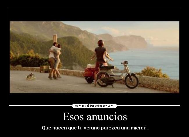 Esos anuncios - Que hacen que tu verano parezca una mierda.