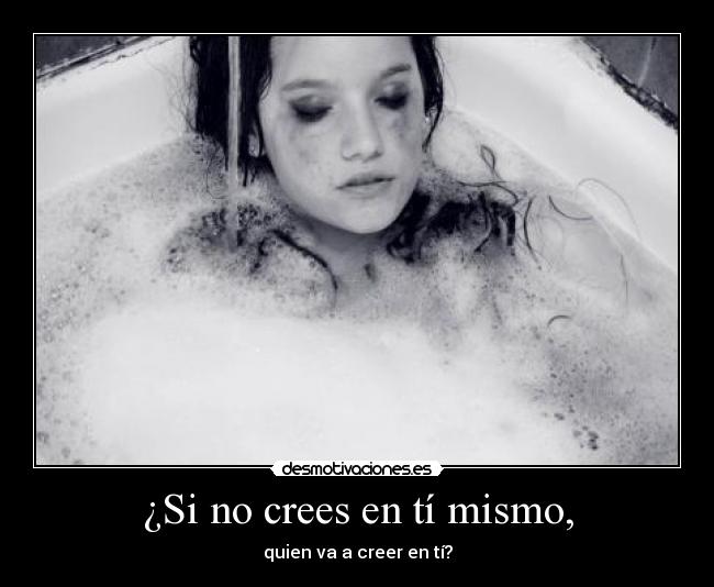 ¿Si no crees en tí mismo, - quien va a creer en tí?