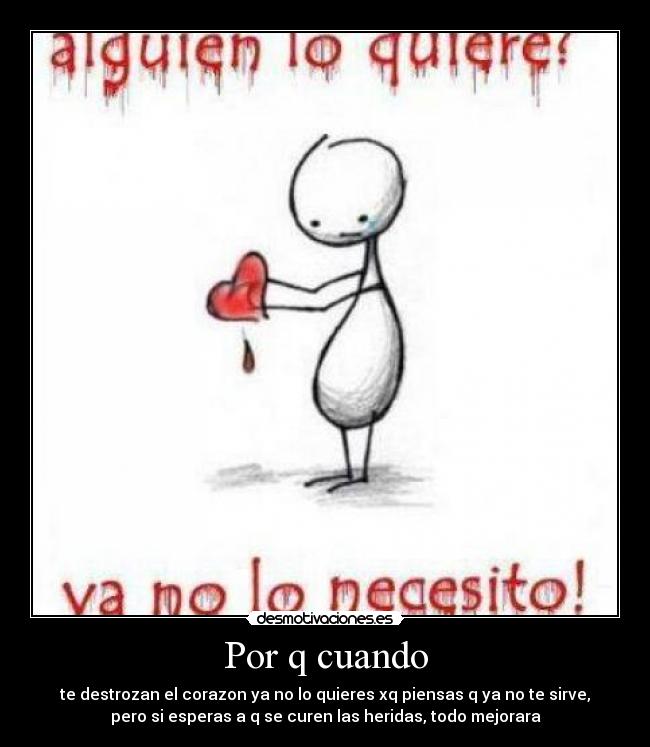 Por q cuando - te destrozan el corazon ya no lo quieres xq piensas q ya no te sirve,
pero si esperas a q se curen las heridas, todo mejorara