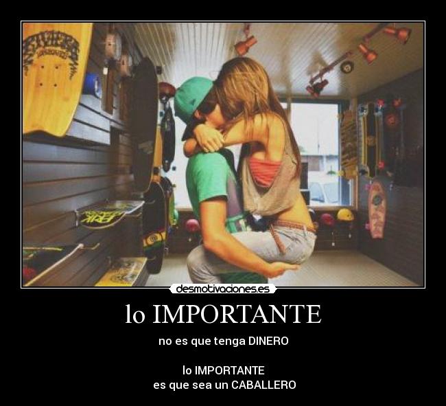 lo IMPORTANTE - no es que tenga DINERO
lo IMPORTANTE
es que sea un CABALLERO