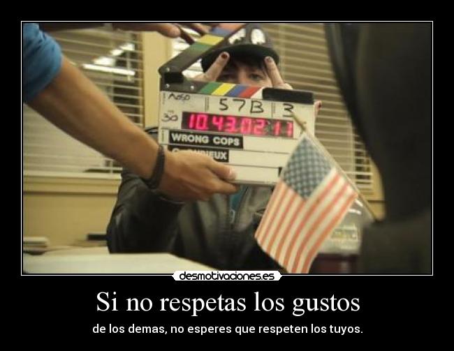 Si no respetas los gustos - de los demas, no esperes que respeten los tuyos.