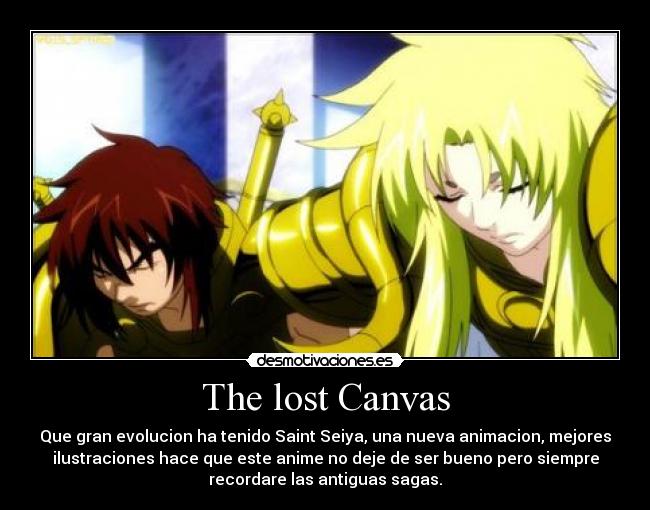 The lost Canvas - Que gran evolucion ha tenido Saint Seiya, una nueva animacion, mejores
ilustraciones hace que este anime no deje de ser bueno pero siempre
recordare las antiguas sagas.