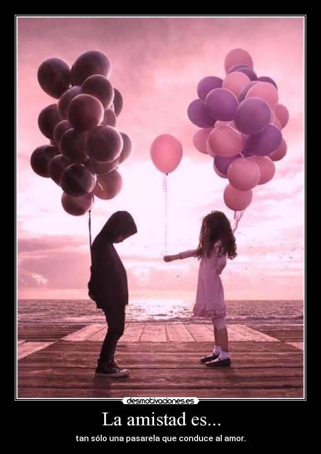 La amistad es... - tan sólo una pasarela que conduce al amor.