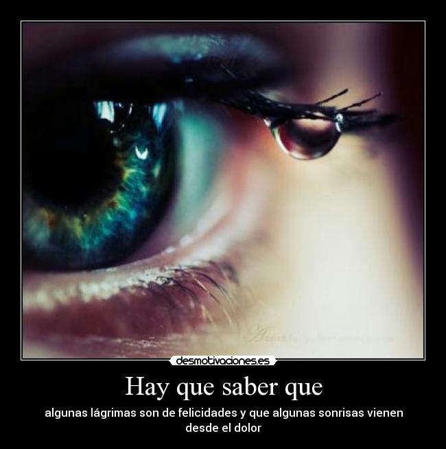 Hay que saber que - algunas lágrimas son de felicidades y que algunas sonrisas vienen desde el dolor