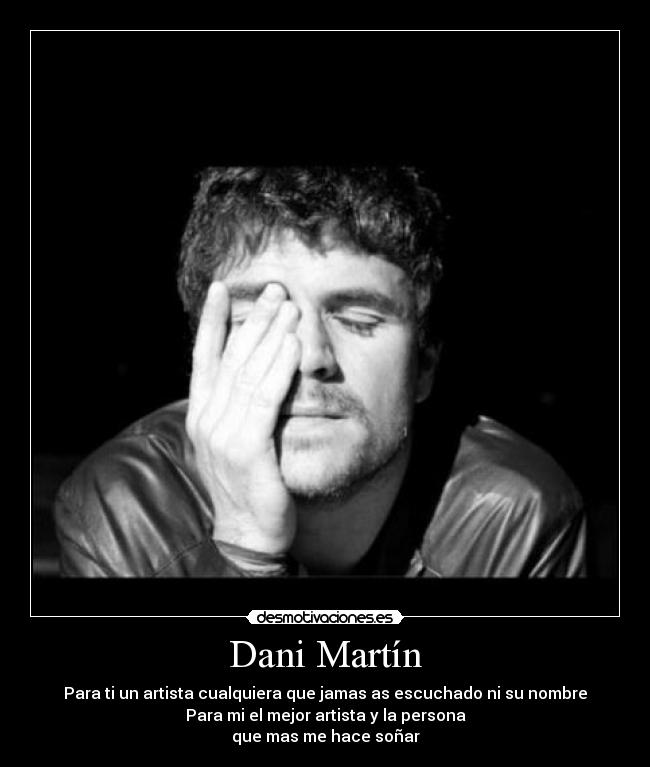 Dani Martín - Para ti un artista cualquiera que jamas as escuchado ni su nombre
Para mi el mejor artista y la persona
que mas me hace soñar