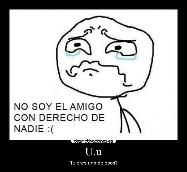 U.u - Tu eres uno de esos?
