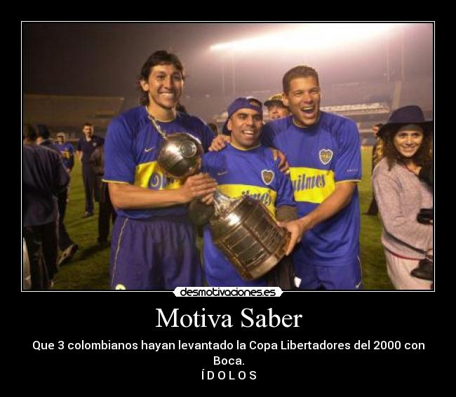 Motiva Saber - Que 3 colombianos hayan levantado la Copa Libertadores del 2000 con Boca.
Í D O L O S