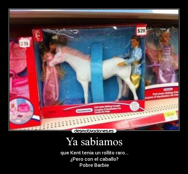 Ya sabiamos - que Kent tenia un rollito raro...
¿Pero con el caballo?
Pobre Barbie