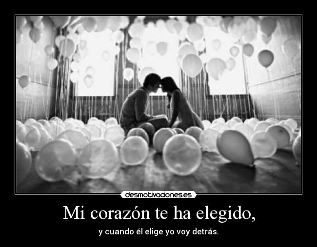 Mi corazón te ha elegido, - y cuando él elige yo voy detrás.