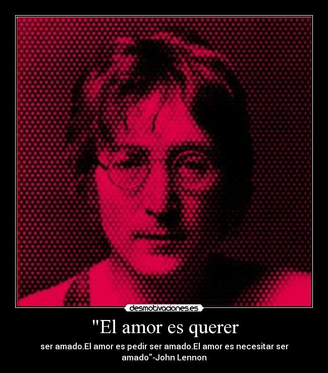El amor es querer - ser amado.El amor es pedir ser amado.El amor es necesitar ser
amado-John Lennon♥