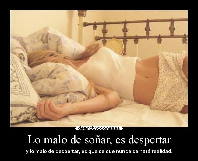 Lo malo de soñar, es despertar -