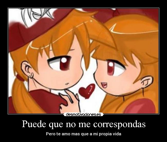 Puede que no me correspondas - Pero te amo mas que a mi propia vida