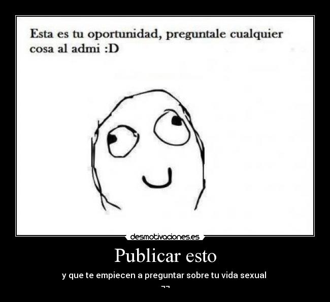 Publicar esto - y que te empiecen a preguntar sobre tu vida sexual 
¬¬
