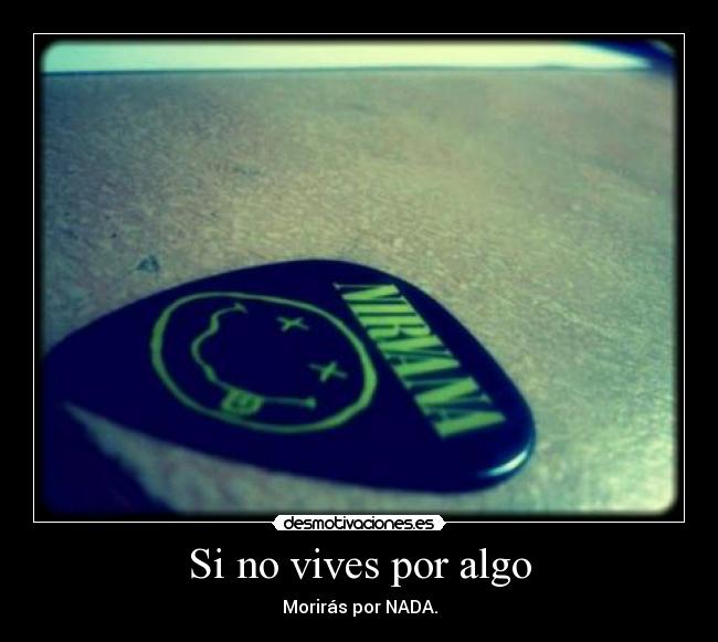 Si no vives por algo - Morirás por NADA.