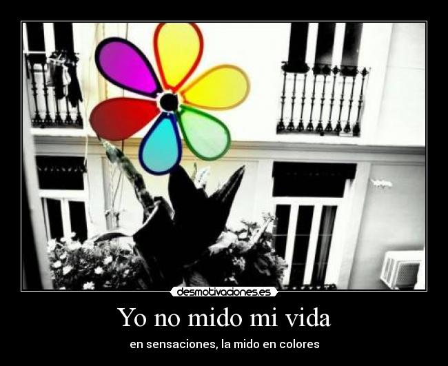 Yo no mido mi vida - en sensaciones, la mido en colores