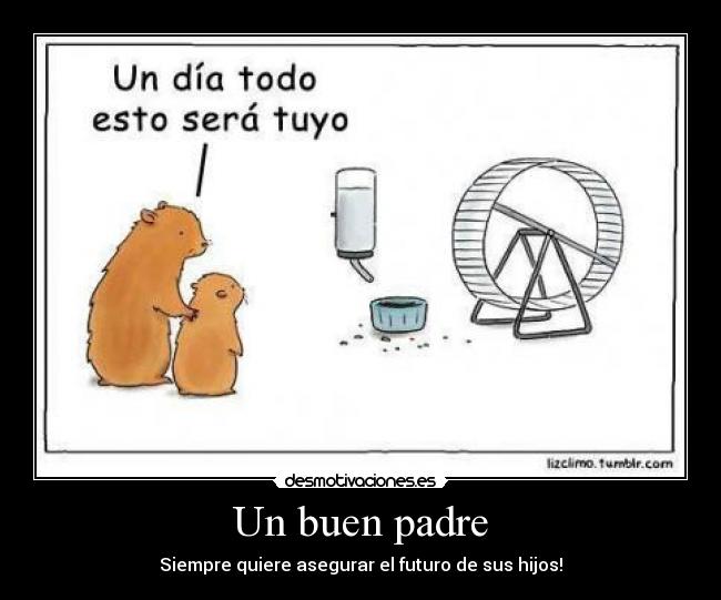 Un buen padre - Siempre quiere asegurar el futuro de sus hijos!