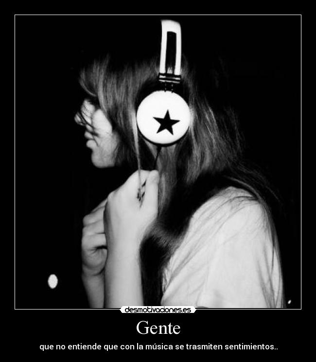 Gente - que no entiende que con la música se trasmiten sentimientos..