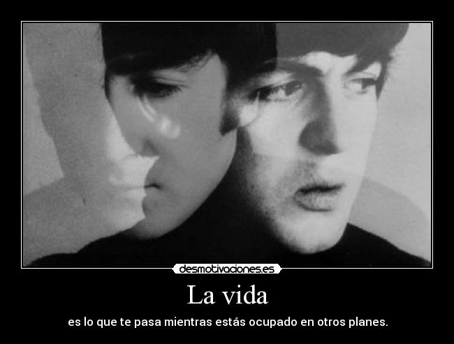 La vida - es lo que te pasa mientras estás ocupado en otros planes.