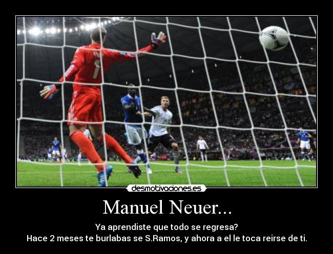 Manuel Neuer... - Ya aprendiste que todo se regresa?
Hace 2 meses te burlabas se S.Ramos, y ahora a el le toca reirse de ti.