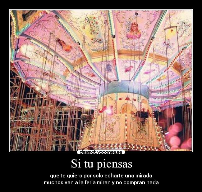 Si tu piensas - que te quiero por solo echarte una mirada
muchos van a la feria miran y no compran nada