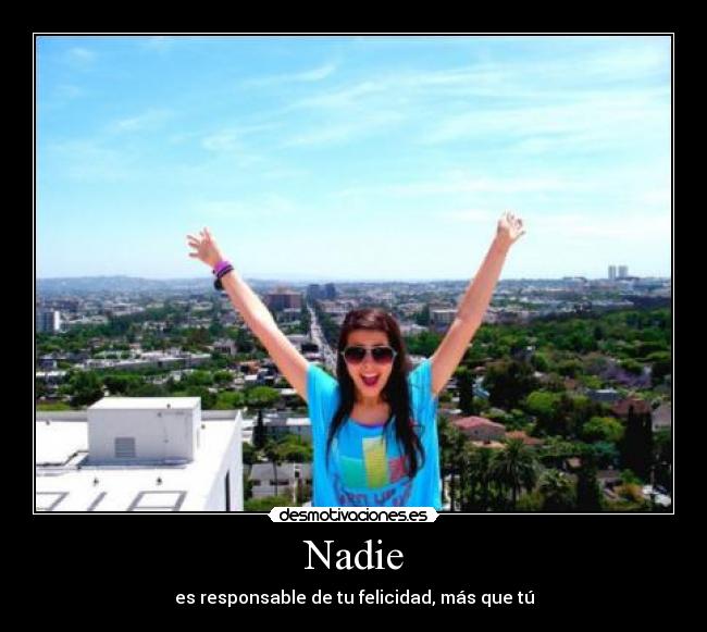 Nadie - es responsable de tu felicidad, más que tú