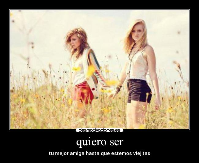 quiero ser - tu mejor amiga hasta que estemos viejitas