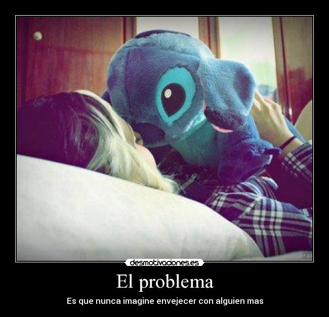 El problema - Es que nunca imagine envejecer con alguien mas