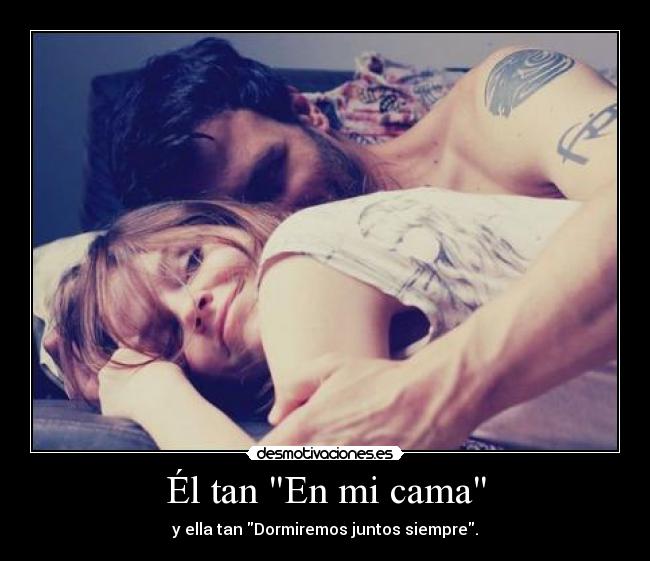 Él tan En mi cama - y ella tan Dormiremos juntos siempre.