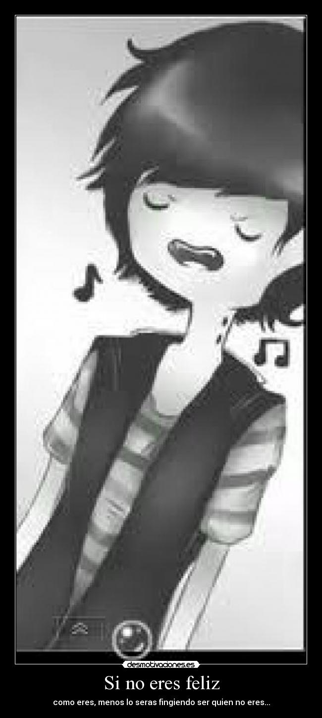 Si no eres feliz - como eres, menos lo seras fingiendo ser quien no eres...