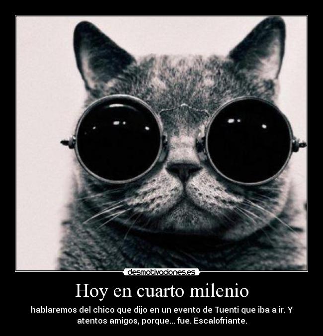 Hoy en cuarto milenio - hablaremos del chico que dijo en un evento de Tuenti que iba a ir. Y
atentos amigos, porque... fue. Escalofriante.