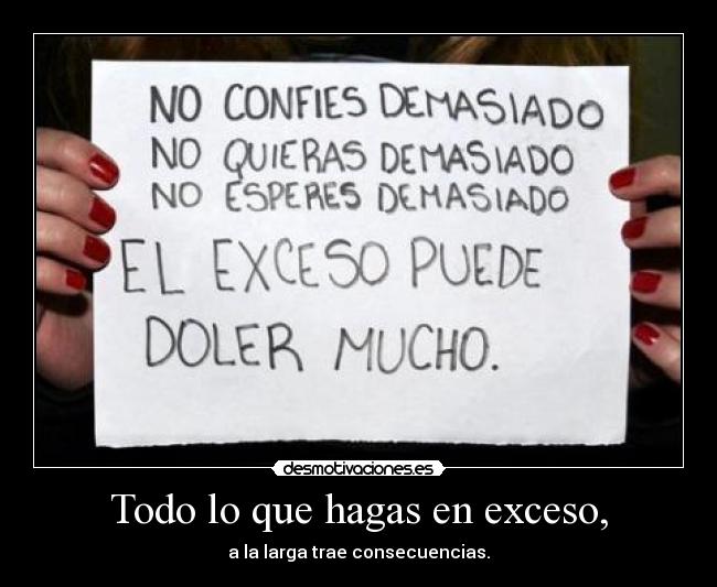 Todo lo que hagas en exceso, -