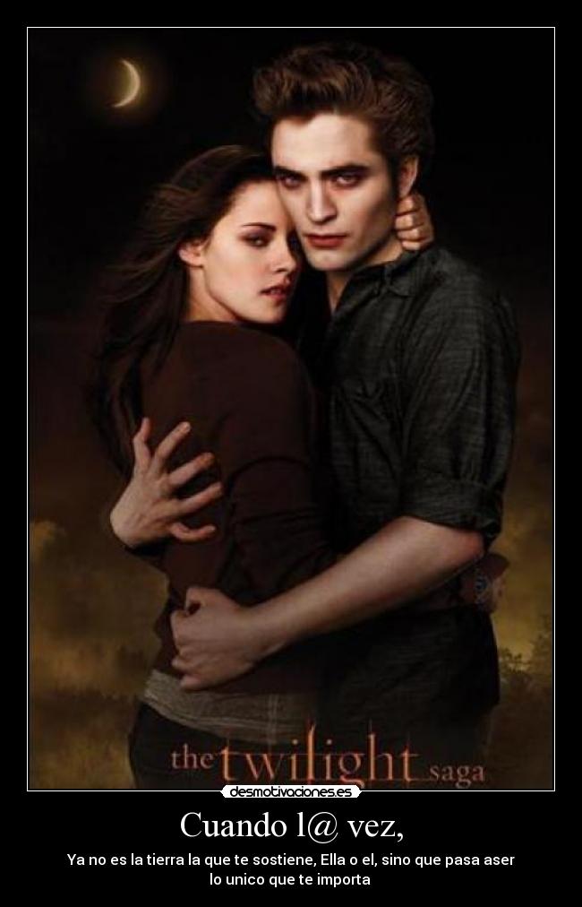 Cuando l@ vez, - Ya no es la tierra la que te sostiene, Ella o el, sino que pasa aser
lo unico que te importa ♥