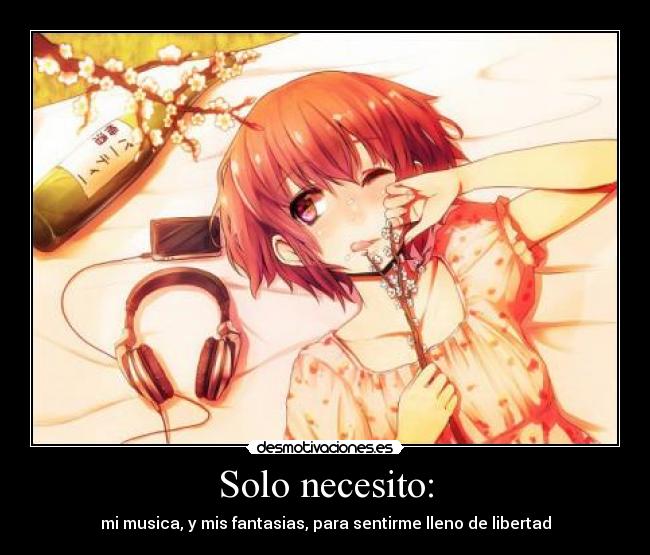 Solo necesito: - mi musica, y mis fantasias, para sentirme lleno de libertad