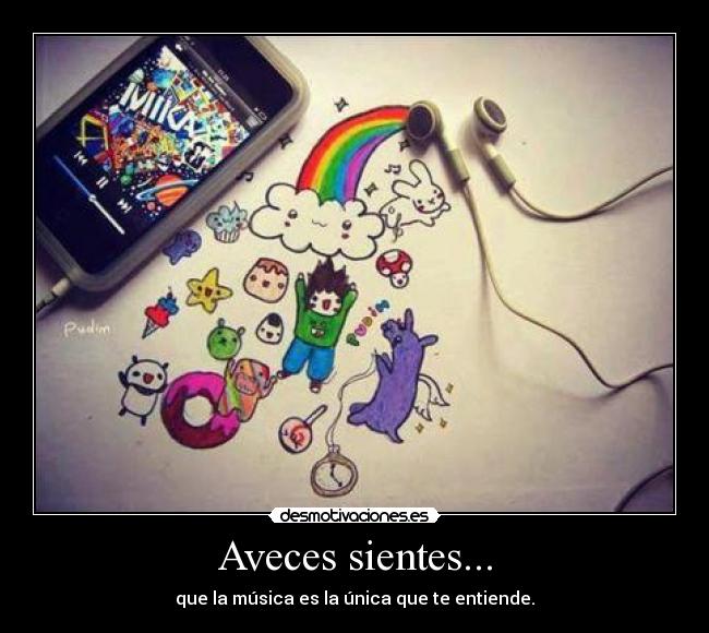 Aveces sientes... - que la música es la única que te entiende.