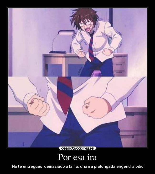 Por esa ira - No te entregues demasiado a la ira; una ira prolongada engendra odio