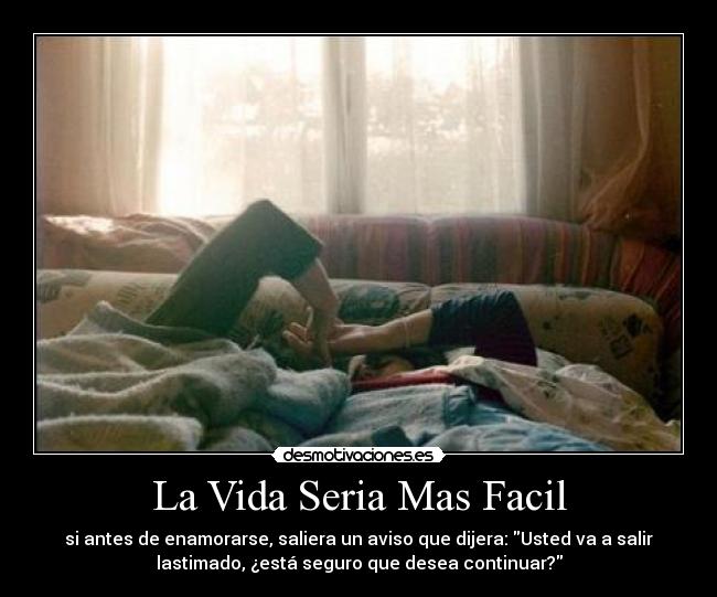 La Vida Seria Mas Facil - si antes de enamorarse, saliera un aviso que dijera: Usted va a salir
lastimado, ¿está seguro que desea continuar?