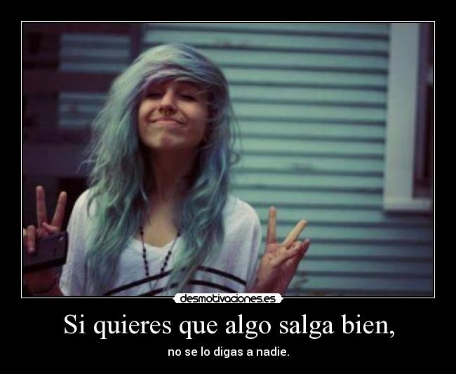 Si quieres que algo salga bien, - no se lo digas a nadie.