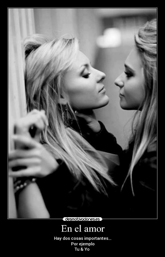 En el amor - Hay dos cosas importantes...
Por ejemplo
Tu & Yo ♥