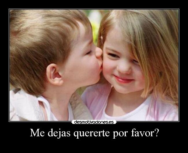 Me dejas quererte por favor? -