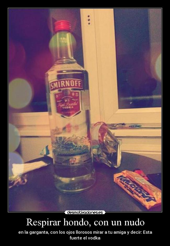Respirar hondo, con un nudo - en la garganta, con los ojos llorosos mirar a tu amiga y decir: Esta fuerte el vodka