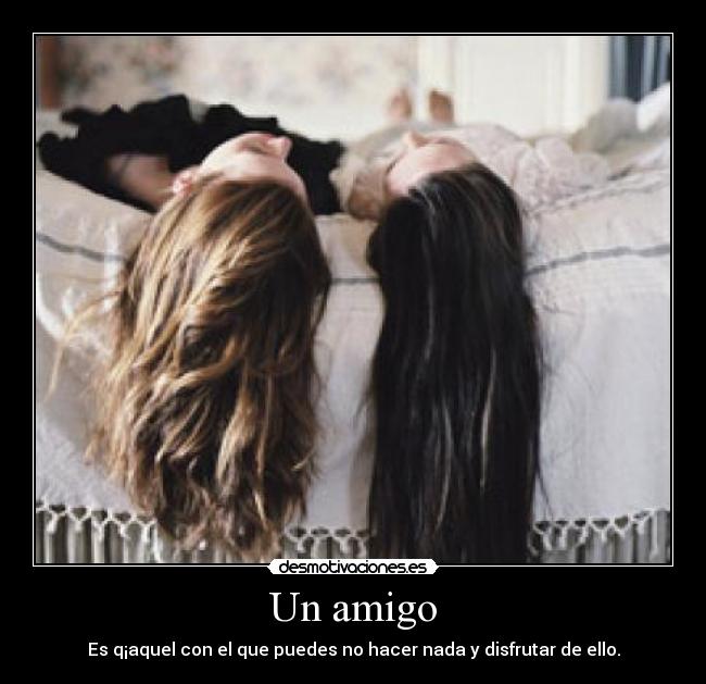 Un amigo - Es q¡aquel con el que puedes no hacer nada y disfrutar de ello.
