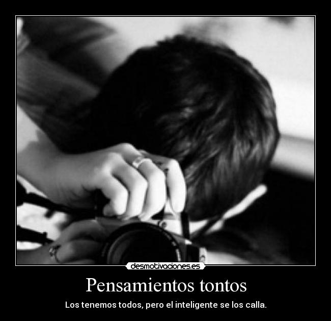 Pensamientos tontos - Los tenemos todos, pero el inteligente se los calla.