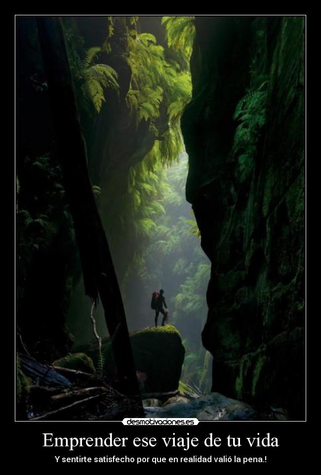 Emprender ese viaje de tu vida - Y sentirte satisfecho por que en realidad valió la pena.!