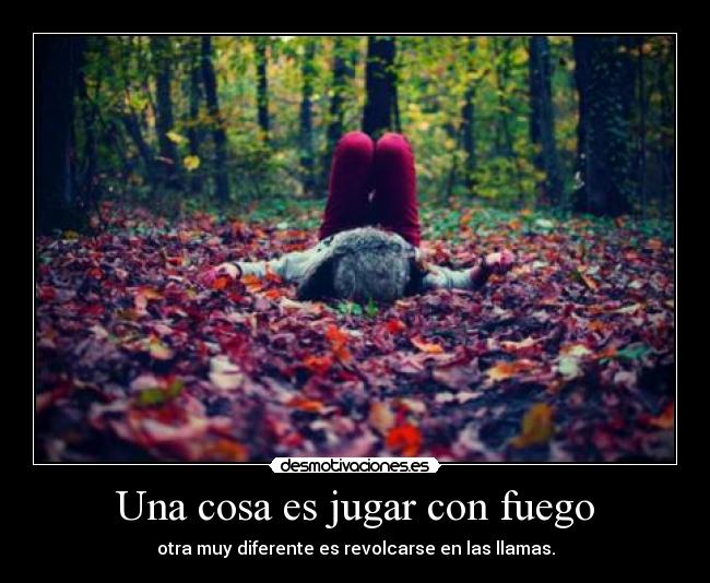Una cosa es jugar con fuego -