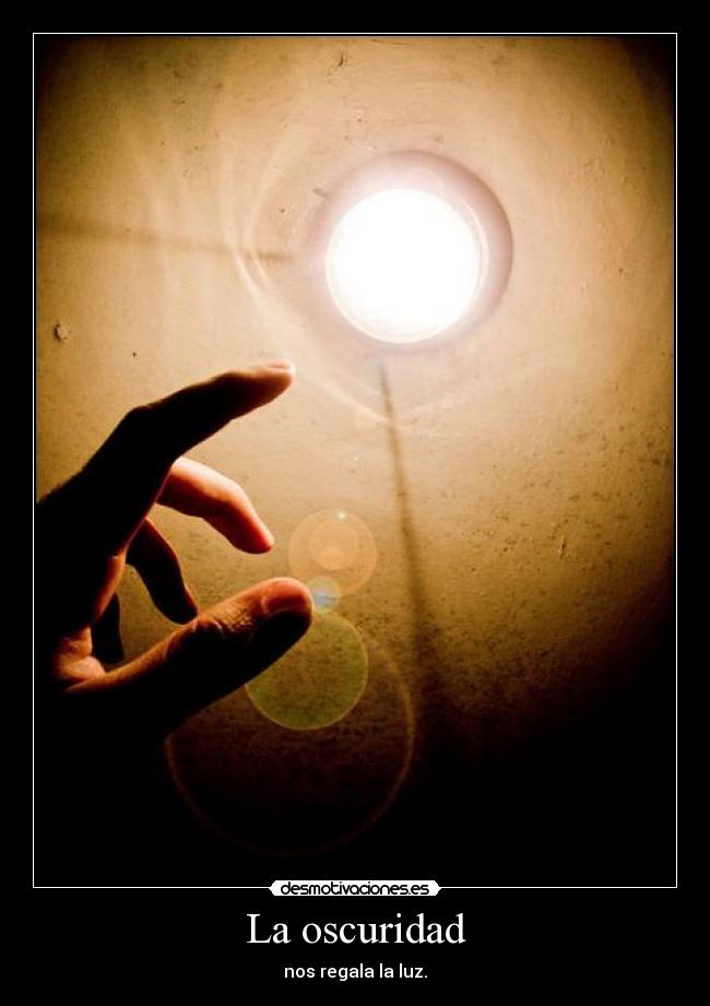 La oscuridad - nos regala la luz.