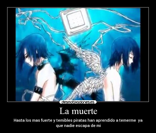 La muerte - Hasta los mas fuerte y temibles piratas han aprendido a temerme ya
que nadie escapa de mi