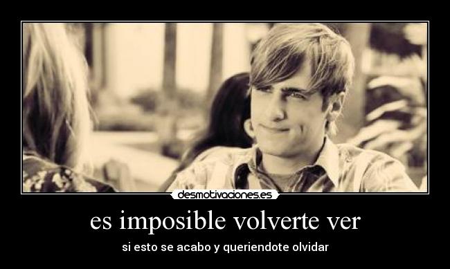 es imposible volverte ver - si esto se acabo y queriendote olvidar