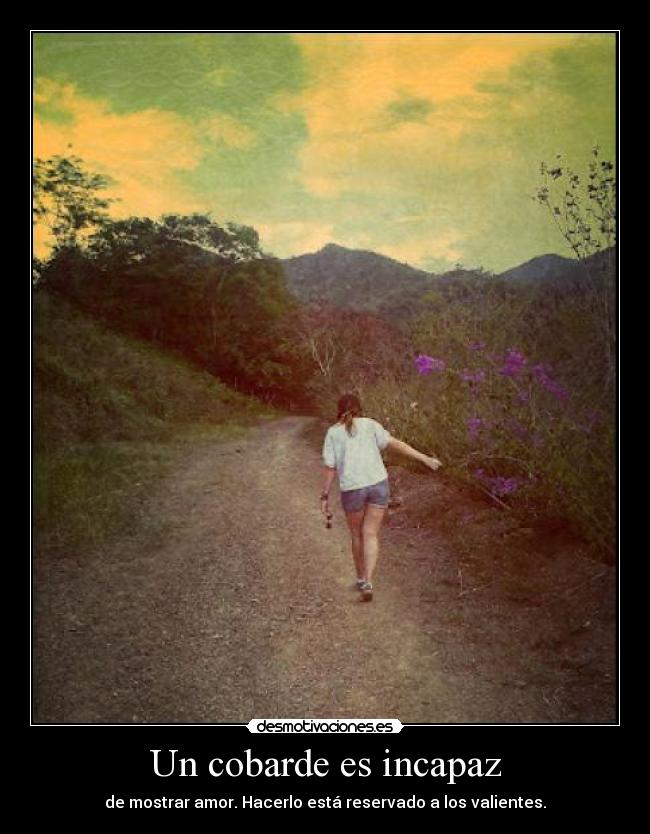 Un cobarde es incapaz - de mostrar amor. Hacerlo está reservado a los valientes.